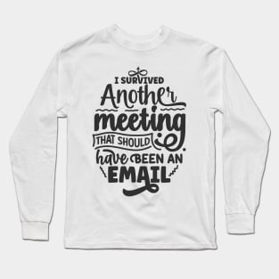 I survived another meeting that should have been an email Long Sleeve T-Shirt